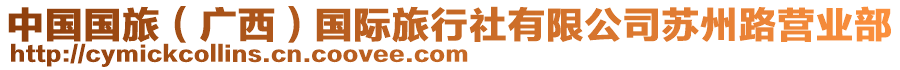 中國(guó)國(guó)旅（廣西）國(guó)際旅行社有限公司蘇州路營(yíng)業(yè)部