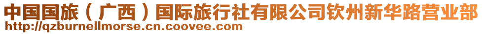 中國(guó)國(guó)旅（廣西）國(guó)際旅行社有限公司欽州新華路營(yíng)業(yè)部