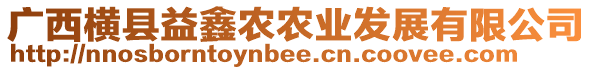 廣西橫縣益鑫農(nóng)農(nóng)業(yè)發(fā)展有限公司