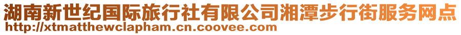 湖南新世紀(jì)國際旅行社有限公司湘潭步行街服務(wù)網(wǎng)點(diǎn)