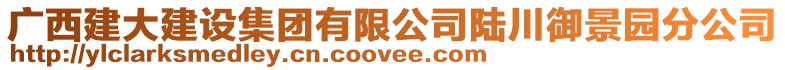 廣西建大建設集團有限公司陸川御景園分公司