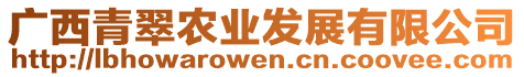 廣西青翠農(nóng)業(yè)發(fā)展有限公司