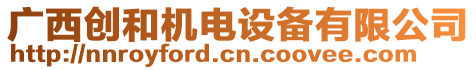 廣西創(chuàng)和機電設備有限公司