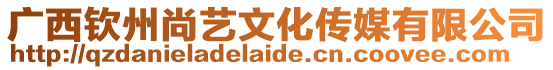 廣西欽州尚藝文化傳媒有限公司