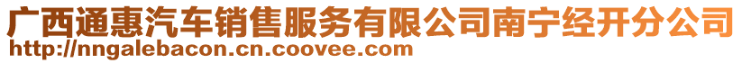 廣西通惠汽車銷售服務(wù)有限公司南寧經(jīng)開(kāi)分公司