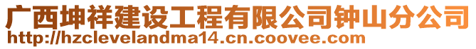 廣西坤祥建設工程有限公司鐘山分公司