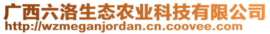 廣西六洛生態(tài)農(nóng)業(yè)科技有限公司