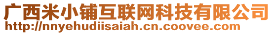 廣西米小鋪互聯(lián)網(wǎng)科技有限公司