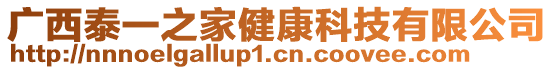 廣西泰一之家健康科技有限公司