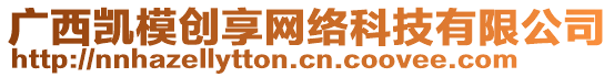 廣西凱模創(chuàng)享網(wǎng)絡(luò)科技有限公司