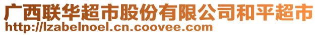 廣西聯(lián)華超市股份有限公司和平超市