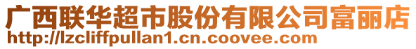 廣西聯(lián)華超市股份有限公司富麗店