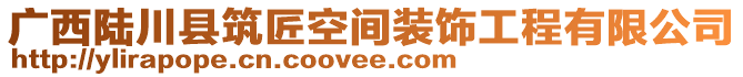 廣西陸川縣筑匠空間裝飾工程有限公司