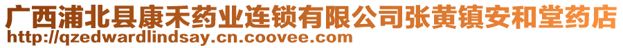 廣西浦北縣康禾藥業(yè)連鎖有限公司張黃鎮(zhèn)安和堂藥店