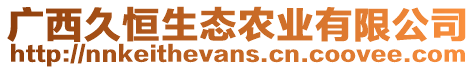 廣西久恒生態(tài)農(nóng)業(yè)有限公司