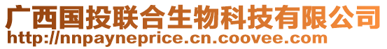 廣西國(guó)投聯(lián)合生物科技有限公司