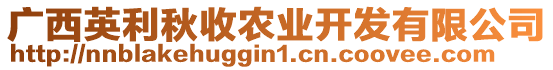 廣西英利秋收農(nóng)業(yè)開發(fā)有限公司