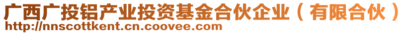 廣西廣投鋁產(chǎn)業(yè)投資基金合伙企業(yè)（有限合伙）