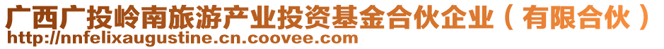 廣西廣投嶺南旅游產(chǎn)業(yè)投資基金合伙企業(yè)（有限合伙）