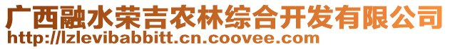 廣西融水榮吉農(nóng)林綜合開發(fā)有限公司