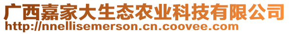 廣西嘉家大生態(tài)農(nóng)業(yè)科技有限公司