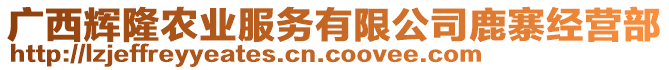 廣西輝隆農(nóng)業(yè)服務(wù)有限公司鹿寨經(jīng)營(yíng)部