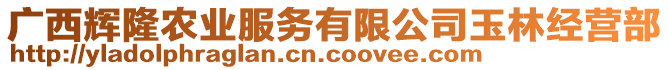 廣西輝隆農(nóng)業(yè)服務(wù)有限公司玉林經(jīng)營部