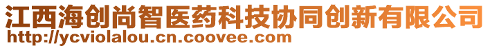 江西海創(chuàng)尚智醫(yī)藥科技協(xié)同創(chuàng)新有限公司