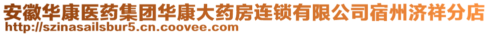 安徽華康醫(yī)藥集團(tuán)華康大藥房連鎖有限公司宿州濟(jì)祥分店