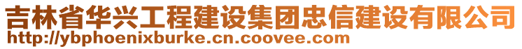 吉林省華興工程建設(shè)集團(tuán)忠信建設(shè)有限公司