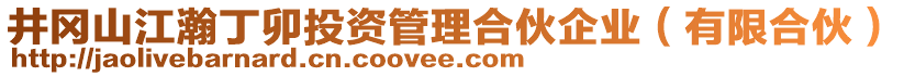 井岡山江瀚丁卯投資管理合伙企業(yè)（有限合伙）