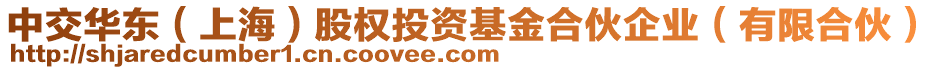 中交華東（上海）股權(quán)投資基金合伙企業(yè)（有限合伙）