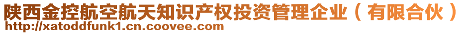 陜西金控航空航天知識(shí)產(chǎn)權(quán)投資管理企業(yè)（有限合伙）