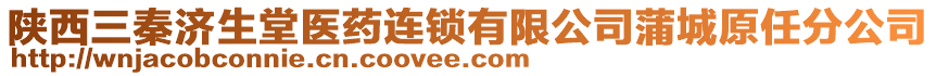 陜西三秦濟(jì)生堂醫(yī)藥連鎖有限公司蒲城原任分公司