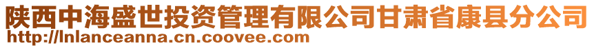 陜西中海盛世投資管理有限公司甘肅省康縣分公司