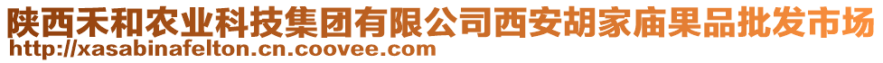 陜西禾和農(nóng)業(yè)科技集團(tuán)有限公司西安胡家廟果品批發(fā)市場