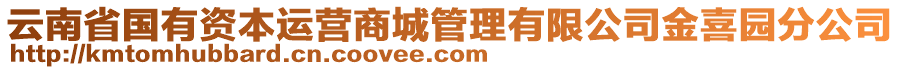 云南省国有资本运营商城管理有限公司金喜园分公司