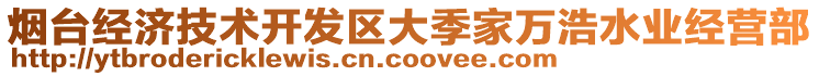 煙臺(tái)經(jīng)濟(jì)技術(shù)開(kāi)發(fā)區(qū)大季家萬(wàn)浩水業(yè)經(jīng)營(yíng)部