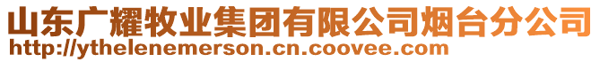 山東廣耀牧業(yè)集團(tuán)有限公司煙臺分公司