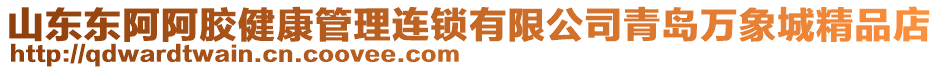 山東東阿阿膠健康管理連鎖有限公司青島萬象城精品店