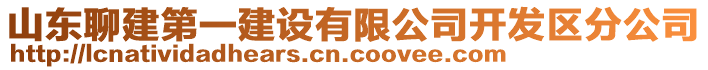 山東聊建第一建設(shè)有限公司開發(fā)區(qū)分公司