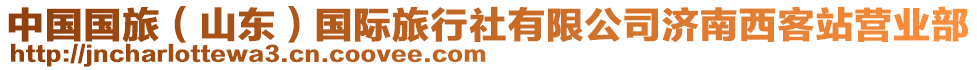 中國國旅（山東）國際旅行社有限公司濟南西客站營業部