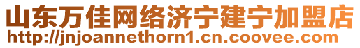 山東萬佳網(wǎng)絡(luò)濟寧建寧加盟店