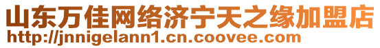 山東萬佳網(wǎng)絡(luò)濟(jì)寧天之緣加盟店