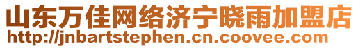 山東萬佳網絡濟寧曉雨加盟店