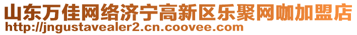 山東萬佳網(wǎng)絡(luò)濟(jì)寧高新區(qū)樂聚網(wǎng)咖加盟店