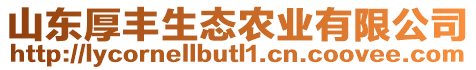 山東厚豐生態(tài)農(nóng)業(yè)有限公司