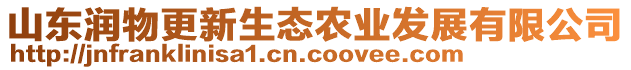 山東潤物更新生態(tài)農(nóng)業(yè)發(fā)展有限公司