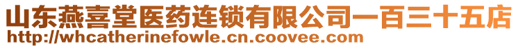 山東燕喜堂醫(yī)藥連鎖有限公司一百三十五店