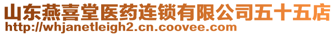 山東燕喜堂醫(yī)藥連鎖有限公司五十五店